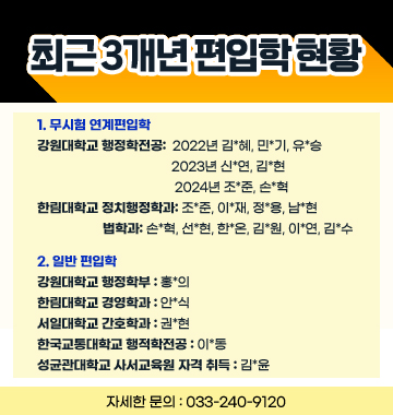 2022년 3월 편입학을 축하합니다! /강원대학교 (춘천캠퍼스) /-행정심리학부 민ㅇㅇ, 유ㅇㅇ, 김ㅇㅇ /한림대학교 /-법학과 김ㅇㅇ, 이ㅇㅇ, 한ㅇㅇ /-정치행정학과 박ㅇㅇ /-경영학과 안ㅇㅇ /성균관대학교 /-사서교육원 김ㅇㅇ /서일대학교 /-간호학과 권ㅇㅇ /한림성심대학교 /-복지행정공공학과 김ㅇㅇ /폴리텍대학교 /-산업설비과 권ㅇㅇ